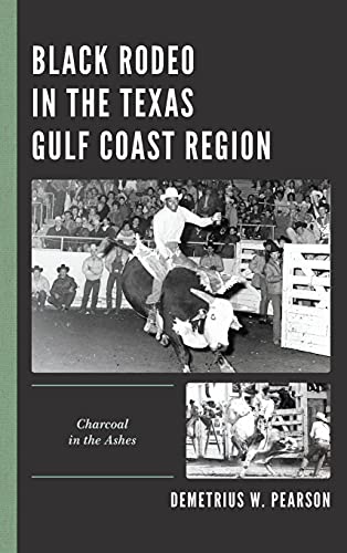 Black Rodeo in the Texas Gulf Coast Region: Charcoal in the Ashes (Sport, Identity, and Culture)