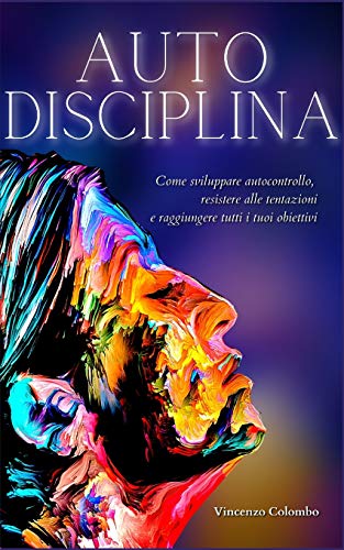AUTODISCIPLINA: L'arte e la scienza della Disciplina: come sviluppare autocontrollo, resistere alle tentazioni e raggiungere tutti i tuoi obiettivi