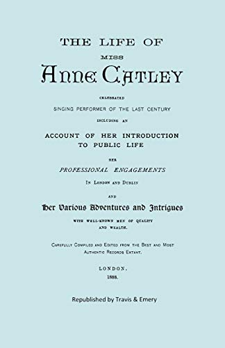 The Life of Miss Anne Catley, Celebrated Singing Performer of the Last Century. [Facsimile of 1888 Edition].