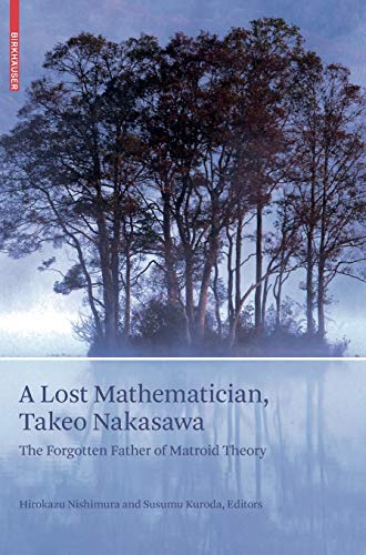A Lost Mathematician, Takeo Nakasawa: The Forgotten Father of Matroid Theory (Science Networks: Historical Studies)