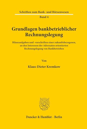 Grundlagen bankbetrieblicher Rechnungslegung.: Bilanzaufgaben und -vorschriften einer zukunftsbezogenen, an den Interessen der Adressaten orientierten ... (Schriften zum Bank- und Börsenwesen, Band 4)