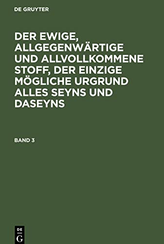 Der ewige, allgegenwärtige und allvollkommene Stoff, der einzige mögliche Urgrund alles Seyns und Daseyns. Band 3: EAASUSD-B, Band 3