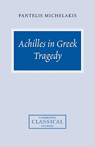Achilles in Greek Tragedy (Cambridge Classical Studies)