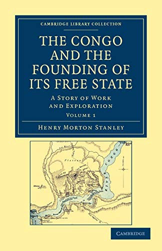 The Congo and the Founding of its Free State 2 Volume Set: The Congo and the Founding of its Free State: A Story of Work and Exploration (Cambridge Library Collection - African Studies)