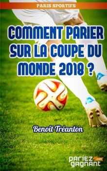 Comment parier sur la coupe du monde 2018 ?: Decouvrez les secrets d'un parieur professionnel !