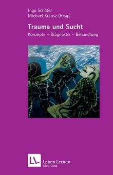 Trauma und Sucht. Konzepte - Diagnostik - Behandlung (Leben Lernen 188)