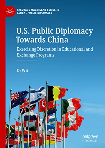 U.S. Public Diplomacy Towards China: Exercising Discretion in Educational and Exchange Programs (Palgrave Macmillan Series in Global Public Diplomacy)