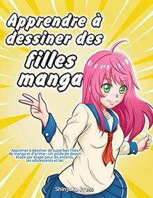 Apprendre à dessiner des filles manga: Apprenez à dessiner de superbes filles de manga et d'anime - Un guide de dessin étape par étape pour les enfants, les adolescents et les adultes