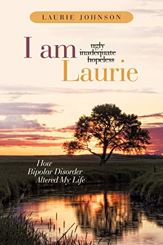I Am Laurie: How Bipolar Disorder Altered My Life: How Bipolar Disorder Altered My Life