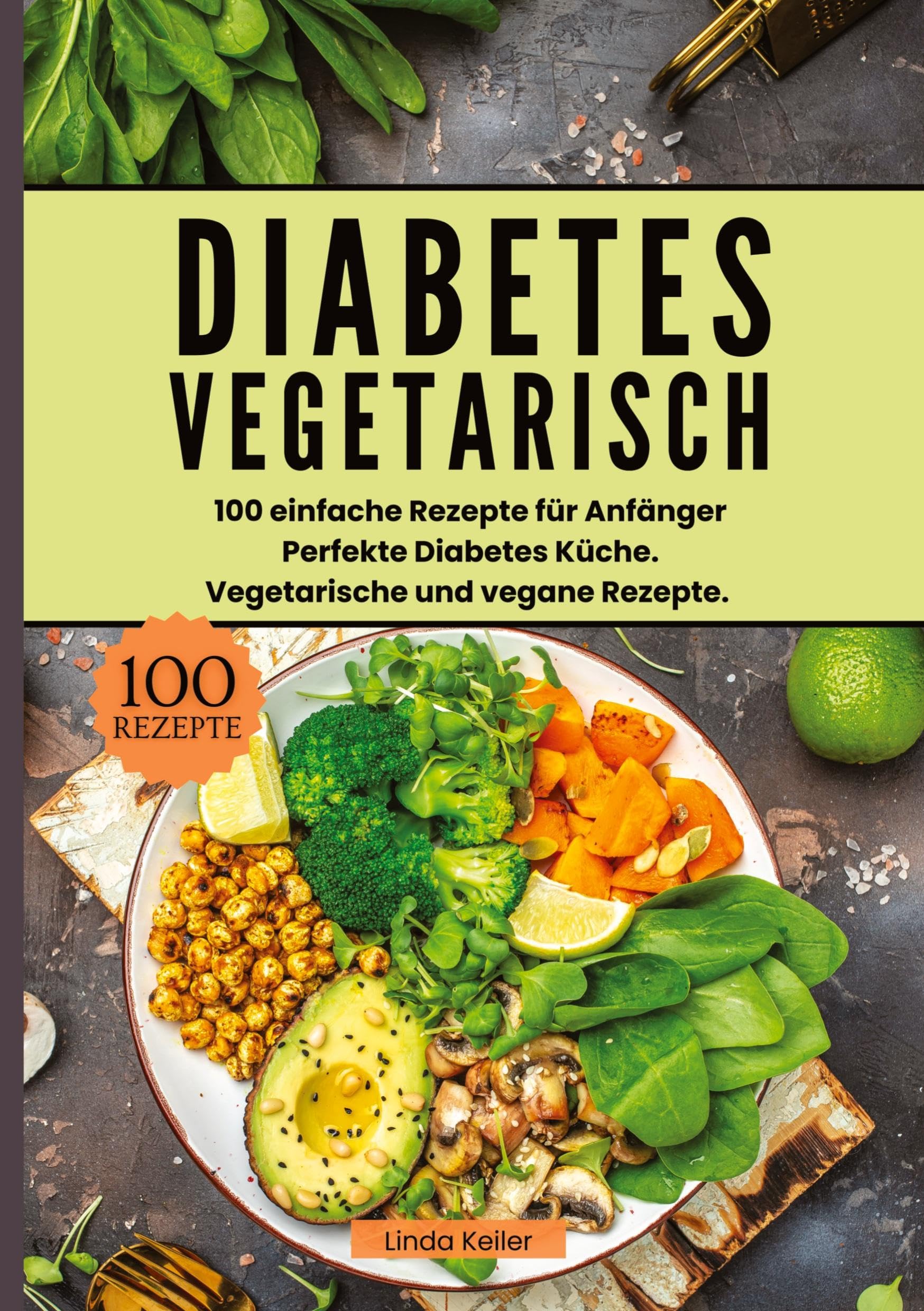 Diabetes Vegetarisch- 100 einfache Rezepte für Anfänger: Perfekte Diabetes Küche. Vegetarische und vegane Rezepte.