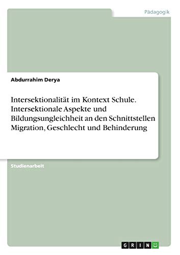 Intersektionalität im Kontext Schule. Intersektionale Aspekte und Bildungsungleichheit an den Schnittstellen Migration, Geschlecht und Behinderung