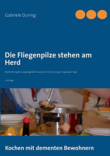Die Fliegenpilze stehen am Herd: Kochen mit dementen Bewohnern - Reaktivierung des Langzeitgedächtnisses durch Erinnerung an vergangene Tage