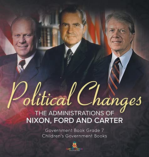 Politics Changes: The Administrations of Nixon, Ford and Carter | Government Book Grade 7 | Children's Government Books