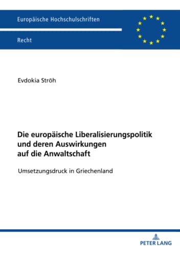 Die europäische Liberalisierungspolitik und deren Auswirkungen auf die Anwaltschaft: Umsetzungsdruck in Griechenland (Europäische Hochschulschriften Recht, Band 6251)