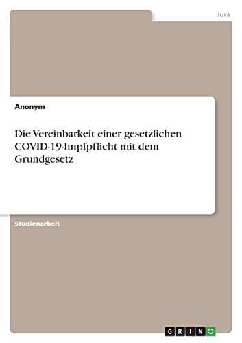 Die Vereinbarkeit einer gesetzlichen COVID-19-Impfpflicht mit dem Grundgesetz