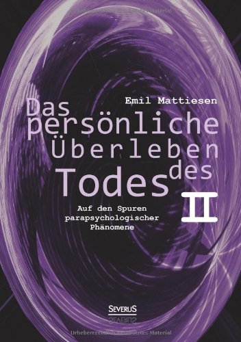 Das persönliche Überleben des Todes, Bd. 2: Auf Den Spuren Parapsychologischer Phänomene