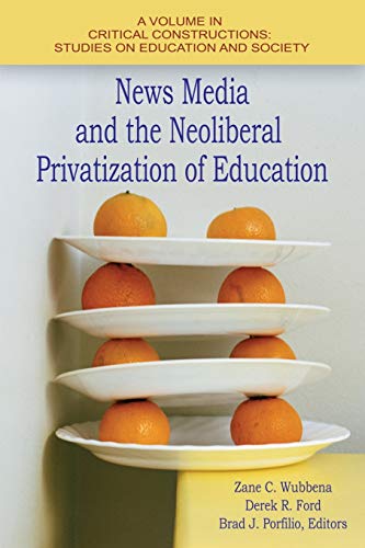 News Media and the Neoliberal Privatization of Education (Critical Constructions: Studies on Education and Society)