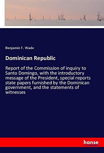 Dominican Republic: Report of the Commission of inquiry to Santo Domingo, with the introductory message of the President, special reports state papers ... government, and the statements of witnesses