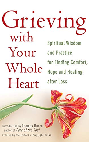 Grieving with Your Whole Heart: Spiritual Wisdom and Practice for Finding Comfort, Hope and Healing After Loss