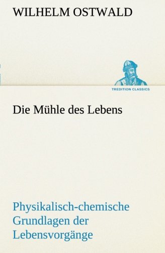 Die Mühle des Lebens: Physikalisch-chemische Grundlagen der Lebensvorgänge (TREDITION CLASSICS)