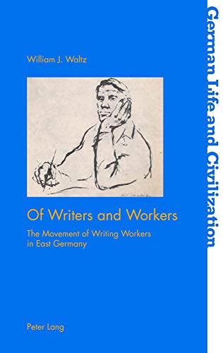 Of Writers and Workers: The Movement of Writing Workers in East Germany (German Life and Civilization, Band 69)