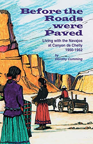 Before the Roads Were Paved Living with the Navajos at Canyon de Chelly (1950-1952)