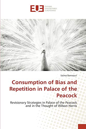 Consumption of Bias and Repetition in Palace of the Peacock: Revisionary Strategies in Palace of the Peacock and in the Thought of Wilson Harris