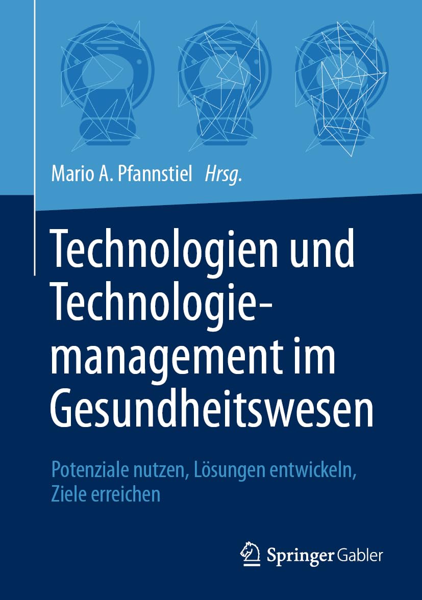 Technologien und Technologiemanagement im Gesundheitswesen: Potenziale nutzen, Lösungen entwickeln, Ziele erreichen