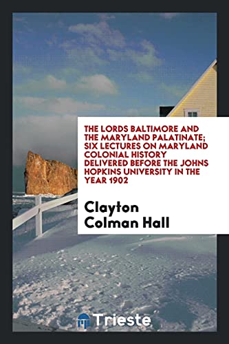The lords Baltimore and the Maryland palatinate; six lectures on Maryland colonial history delivered before the Johns Hopkins University in the year 1902