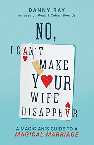 No, I Can't Make Your Wife Disappear: A Magician's Guide for a Magical Marriage