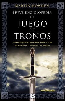 Breve enciclopedia de Juego de Tronos / A Game of Thrones: Todo lo que necesitas saber sobre la serie de mayor éxito de todos los tiempos (Ediciones B)