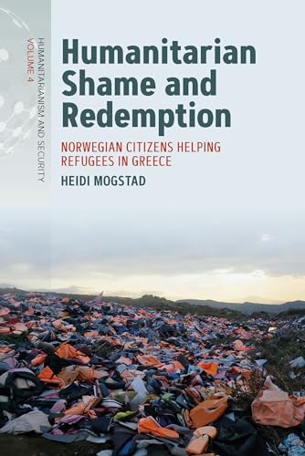 Humanitarian Shame and Redemption: Norwegian Citizens Helping Refugees in Greece (Humanitarianism and Security, 4)