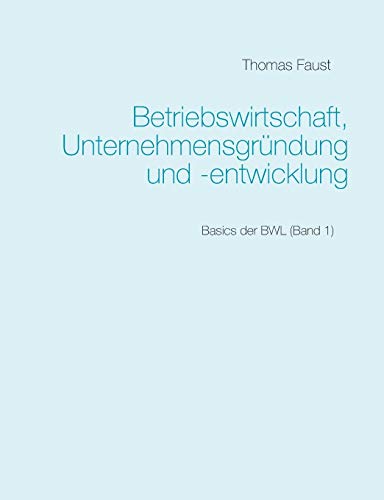 Betriebswirtschaft, Unternehmensgründung und -entwicklung: Basics der BWL (Band 1)