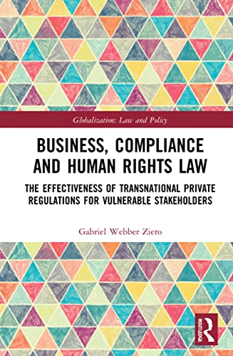 Business, Compliance and Human Rights Law: The Effectiveness of Transnational Private Regulations for Vulnerable Stakeholders (Globalization: Law and Policy)
