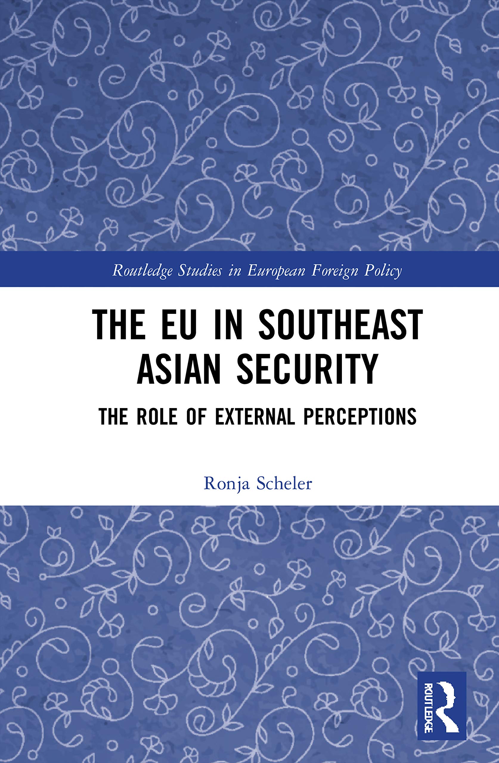 The EU in Southeast Asian Security: The Role of External Perceptions (Routledge Studies in European Foreign Policy)