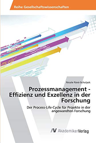 Prozessmanagement - Effizienz und Exzellenz in der Forschung: Der Process-Life-Cycle für Projekte in der angewandten Forschung