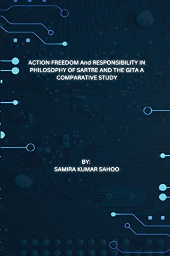 ACTION FREEDOM And RESPONSIBILITY IN PHILOSOPHY OF SARTRE AND THE GITA A COMPARATIVE STUDY
