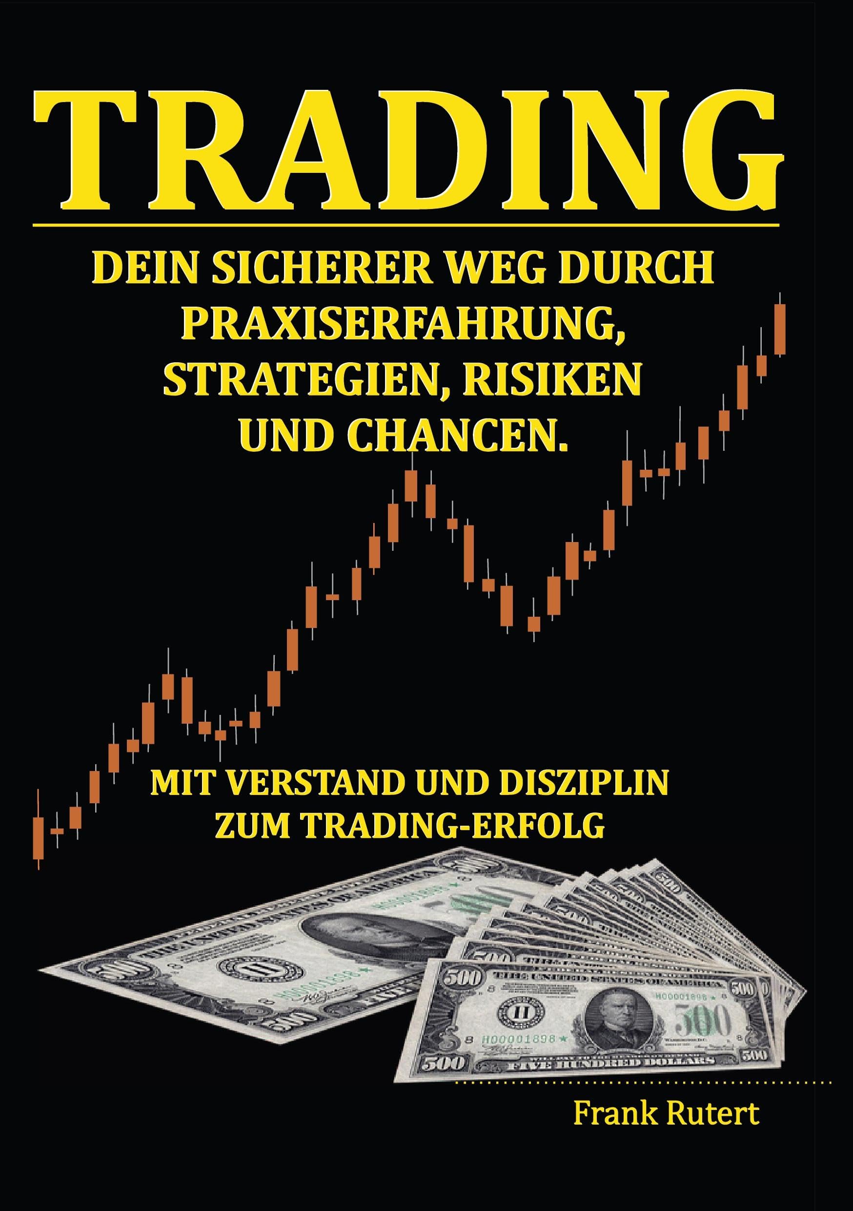 Trading - Dein sicherer Weg durch Praxiserfahrung, Strategien, Risiken und Chancen: Mit Verstand und Disziplin zum Trading-Erfolg