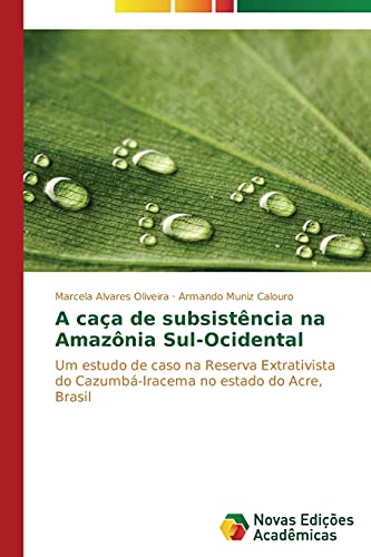A caça de subsistência na Amazônia Sul-Ocidental: Um estudo de caso na Reserva Extrativista do Cazumbá-Iracema no estado do Acre, Brasil