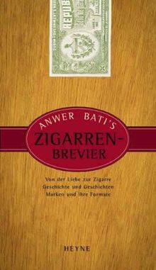 Anwer Bati's Zigarren-Brevier: Von der Liebe zur Zigarre. Geschichte und Geschichten. Marken und ihre Formate