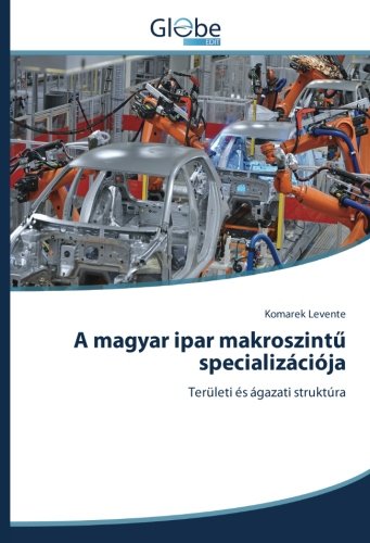A magyar ipar makroszintű specializációja: Területi és ágazati struktúra