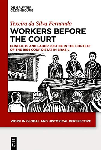 Workers Before the Court: Conflicts and Labor Justice in the Context of the 1964 Coup d'Etat in Brazil (Work in Global and Historical Perspective, Band 6)