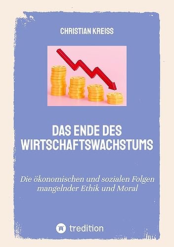 Das Ende des Wirtschaftswachstums: Die ökonomischen und sozialen Folgen mangelnder Ethik und Moral