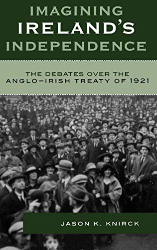 Imagining Ireland's Independence: The Debates over the Anglo-Irish Treaty of 1921