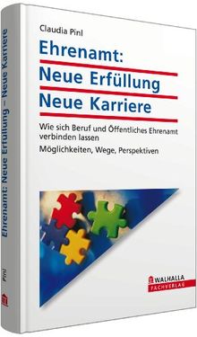 Ehrenamt: Neue Erfüllung - Neue Karriere: Wie sich Beruf und Öffentliches Ehrenamt verbinden lassen; Möglichkeiten, Wege, Perspektiven