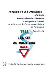 Abhängigkeit und Entscheidungsverhalten - Handbuch: Neuropsychologisch basiertes Therapiemanual HALT! zur Verbesserung des Entscheidungsverhaltens bei Abhängigkeit, Teil 1