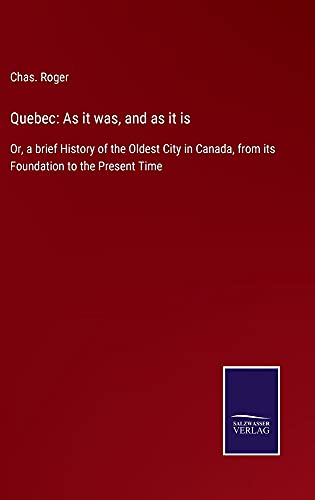 Quebec: As it was, and as it is: Or, a brief History of the Oldest City in Canada, from its Foundation to the Present Time