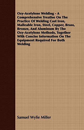 Oxy-Acetylene Welding - A Comprehensive Treatise On The Practice Of Welding Cast Iron, Malleable Iron, Steel, Copper, Brass, Bronze, And Aluminum By ... On The Equipment Required For Both Welding