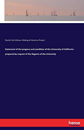 Statement of the progress and condition of the University of California : prepared by request of the Regents of the University