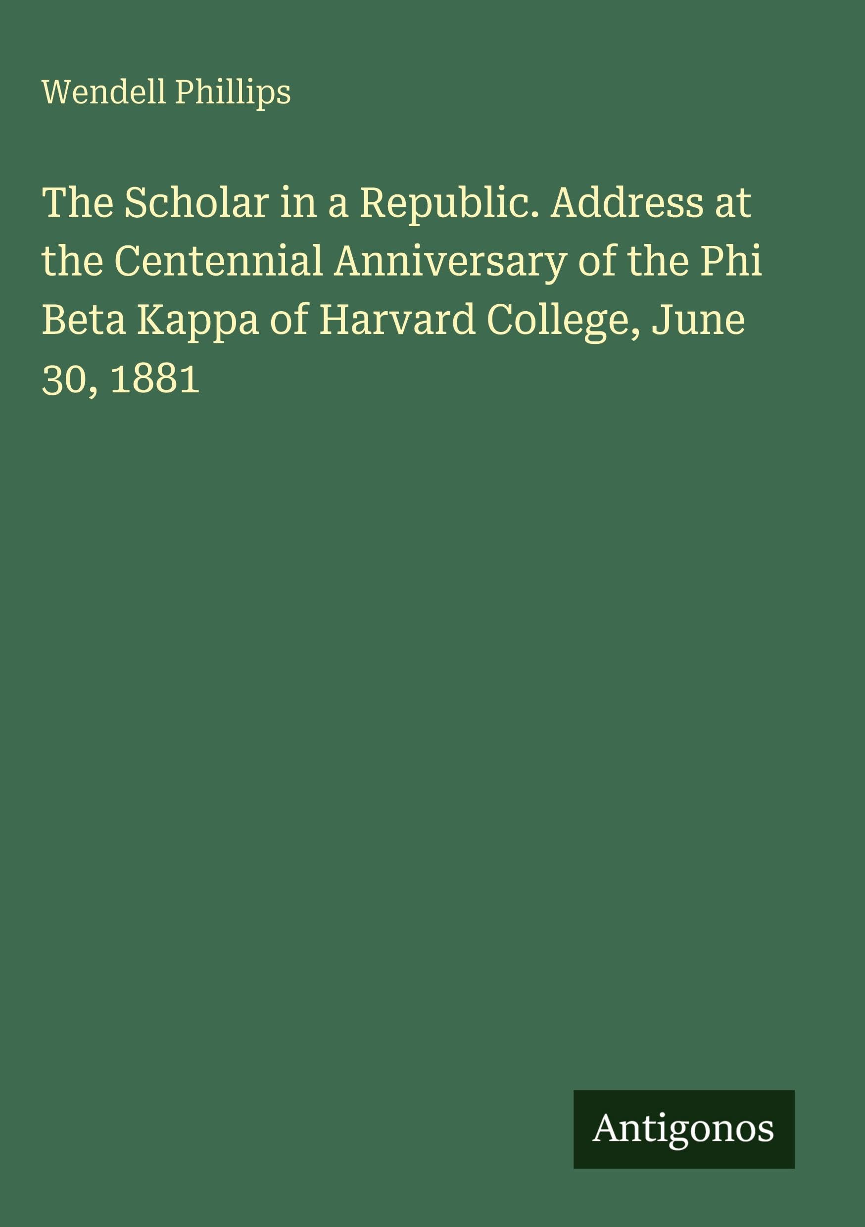 The Scholar in a Republic. Address at the Centennial Anniversary of the Phi Beta Kappa of Harvard College, June 30, 1881